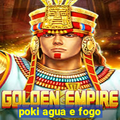 poki agua e fogo
